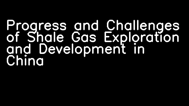 Progress and Challenges of Shale Gas Exploration and Development in China