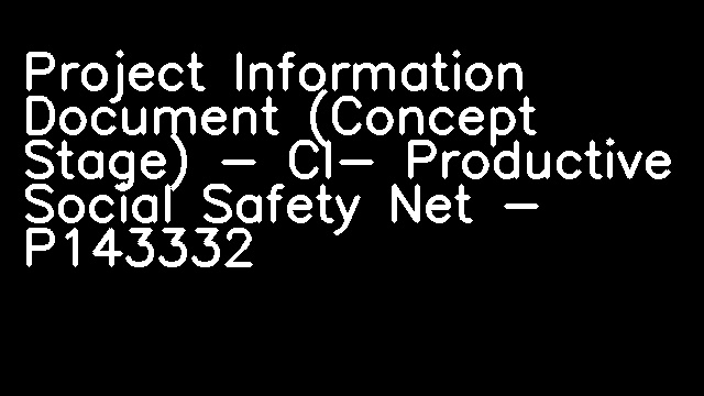 Project Information Document (Concept Stage) - CI- Productive Social Safety Net - P143332