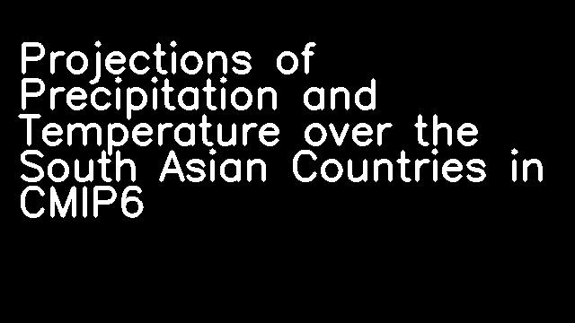 Projections of Precipitation and Temperature over the South Asian Countries in CMIP6