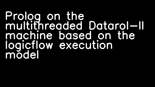 Prolog on the multithreaded Datarol-II machine based on the logicflow execution model