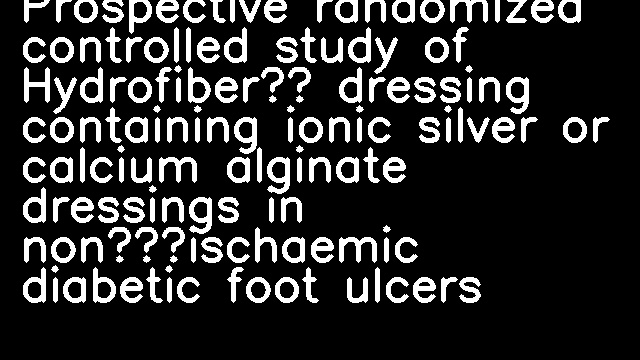 Prospective randomized controlled study of Hydrofiber® dressing containing ionic silver or calcium alginate dressings in non‐ischaemic diabetic foot ulcers