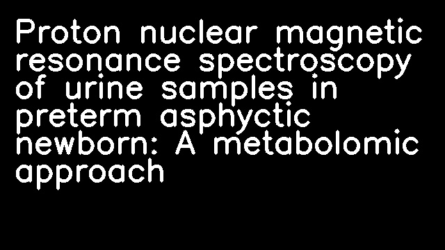 Proton nuclear magnetic resonance spectroscopy of urine samples in preterm asphyctic newborn: A metabolomic approach