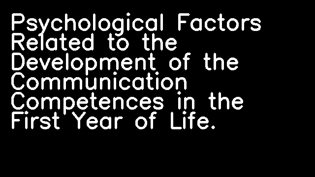 Psychological Factors Related to the Development of the Communication Competences in the First Year of Life.