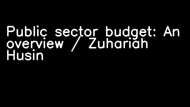 Public sector budget: An overview / Zuhariah Husin