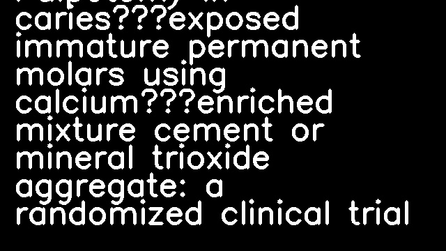 Pulpotomy in caries‐exposed immature permanent molars using calcium‐enriched mixture cement or mineral trioxide aggregate: a randomized clinical trial