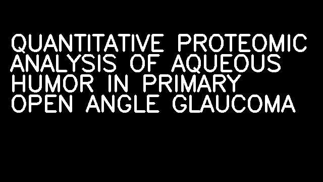 QUANTITATIVE PROTEOMIC ANALYSIS OF AQUEOUS HUMOR IN PRIMARY OPEN ANGLE GLAUCOMA