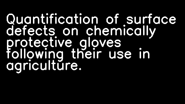 Quantification of surface defects on chemically protective gloves following their use in agriculture.