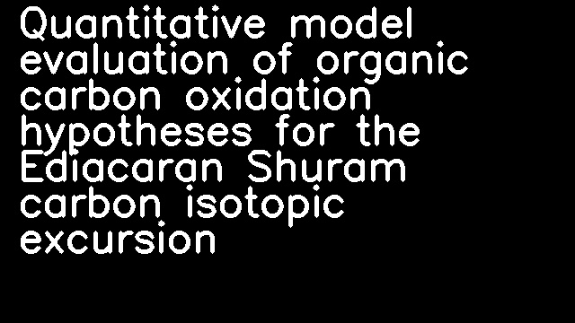 Quantitative model evaluation of organic carbon oxidation hypotheses for the Ediacaran Shuram carbon isotopic excursion