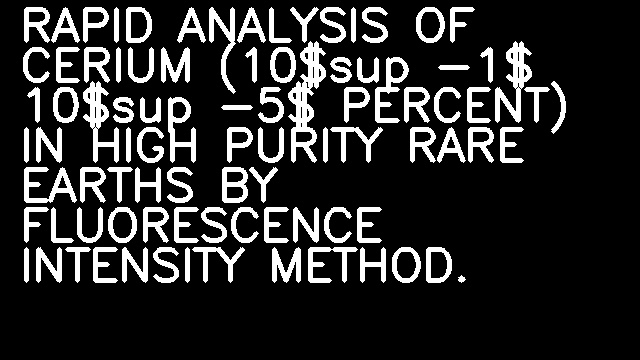 RAPID ANALYSIS OF CERIUM (10$sup -1$ 10$sup -5$ PERCENT) IN HIGH PURITY RARE EARTHS BY FLUORESCENCE INTENSITY METHOD.