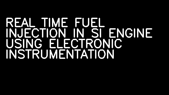 REAL TIME FUEL INJECTION IN SI ENGINE USING ELECTRONIC INSTRUMENTATION