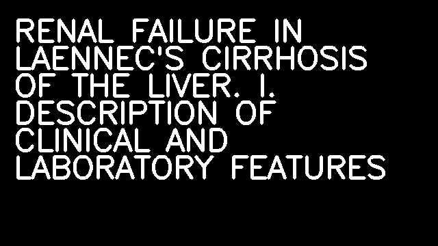 RENAL FAILURE IN LAENNEC'S CIRRHOSIS OF THE LIVER. I. DESCRIPTION OF CLINICAL AND LABORATORY FEATURES