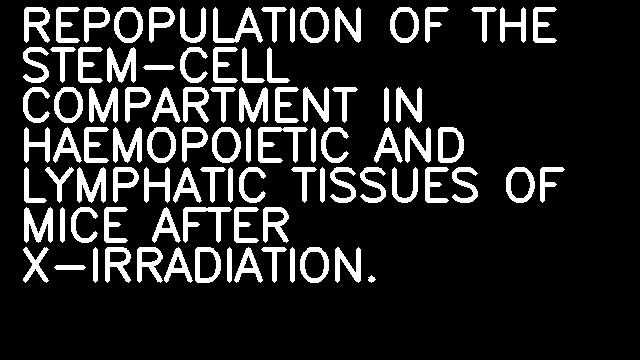 REPOPULATION OF THE STEM-CELL COMPARTMENT IN HAEMOPOIETIC AND LYMPHATIC TISSUES OF MICE AFTER X-IRRADIATION.