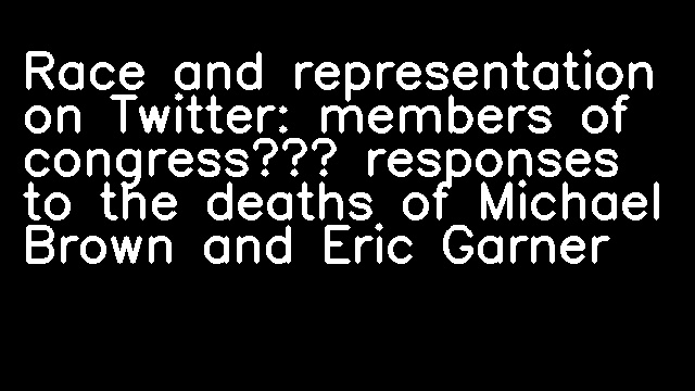 Race and representation on Twitter: members of congress’ responses to the deaths of Michael Brown and Eric Garner