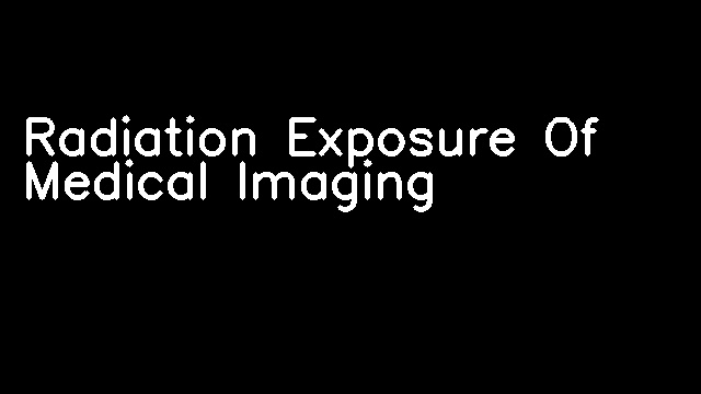 Radiation Exposure Of Medical Imaging