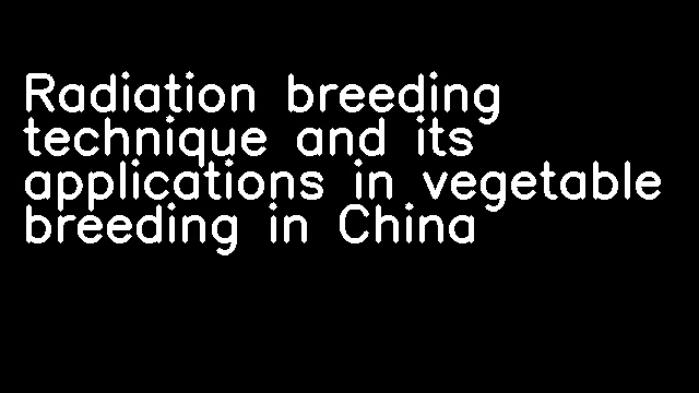 Radiation breeding technique and its applications in vegetable breeding in China