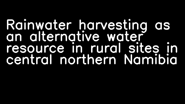 Rainwater harvesting as an alternative water resource in rural sites in central northern Namibia