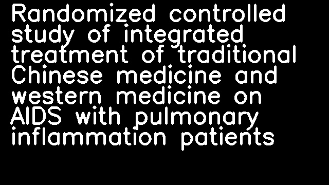 Randomized controlled study of integrated treatment of traditional Chinese medicine and western medicine on AIDS with pulmonary inflammation patients