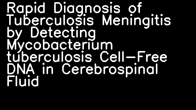 Rapid Diagnosis of Tuberculosis Meningitis by Detecting Mycobacterium tuberculosis Cell-Free DNA in Cerebrospinal Fluid