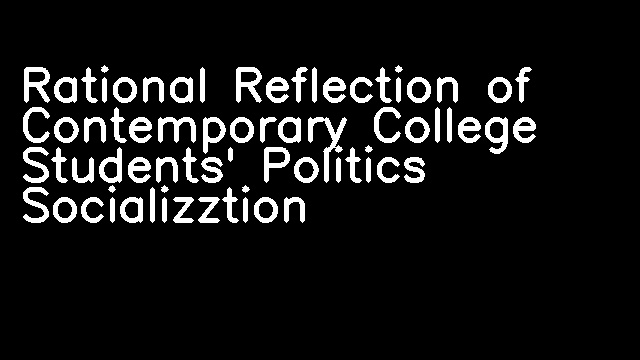 Rational Reflection of Contemporary College Students' Politics Socializztion