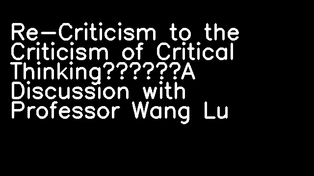 Re-Criticism to the Criticism of Critical Thinking——A Discussion with Professor Wang Lu