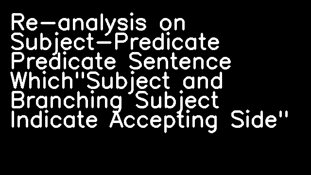 Re-analysis on Subject-Predicate Predicate Sentence Which"Subject and Branching Subject Indicate Accepting Side"