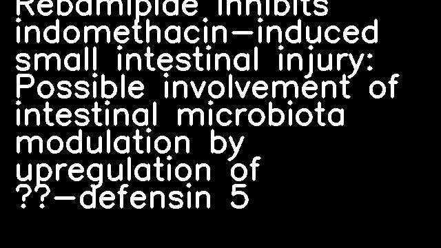 Rebamipide inhibits indomethacin-induced small intestinal injury: Possible involvement of intestinal microbiota modulation by upregulation of α-defensin 5