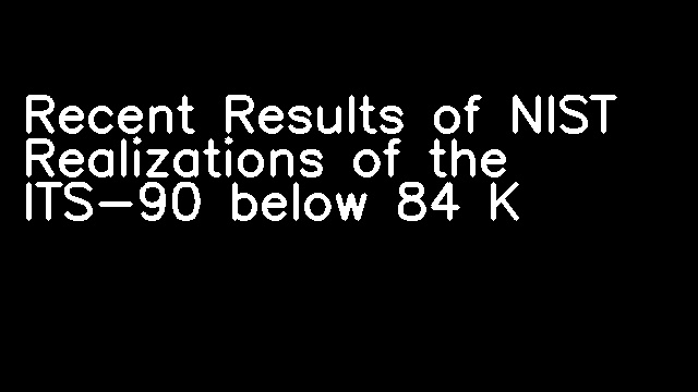 Recent Results of NIST Realizations of the ITS-90 below 84 K