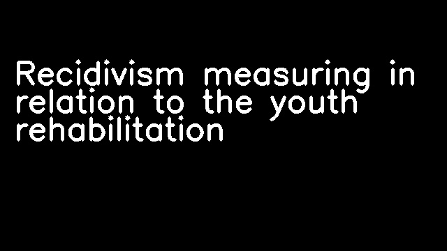 Recidivism measuring in relation to the youth rehabilitation