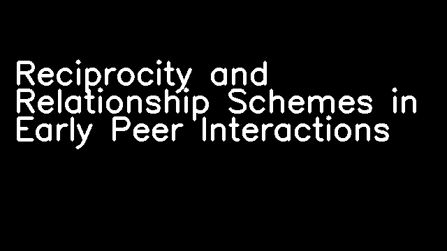 Reciprocity and Relationship Schemes in Early Peer Interactions