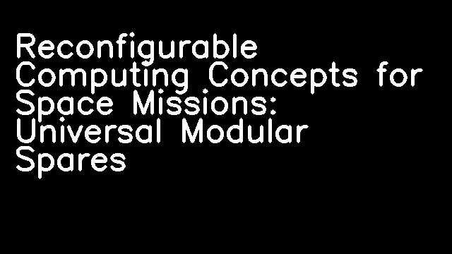 Reconfigurable Computing Concepts for Space Missions: Universal Modular Spares