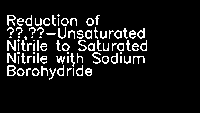 Reduction of α,β-Unsaturated Nitrile to Saturated Nitrile with Sodium Borohydride