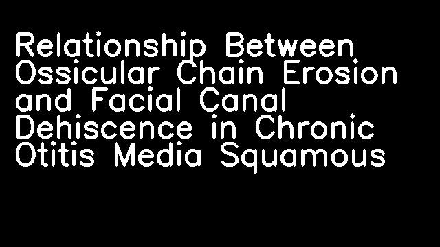 Relationship Between Ossicular Chain Erosion and Facial Canal Dehiscence in Chronic Otitis Media Squamous