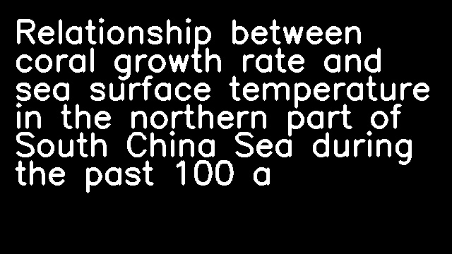 Relationship between coral growth rate and sea surface temperature in the northern part of South China Sea during the past 100 a