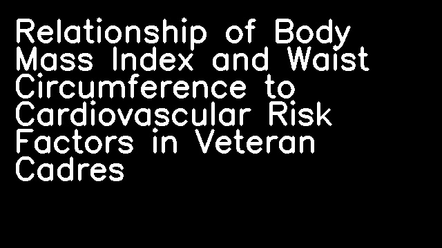 Relationship of Body Mass Index and Waist Circumference to Cardiovascular Risk Factors in Veteran Cadres