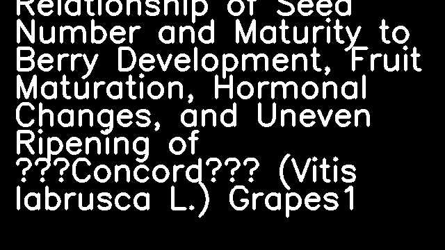 Relationship of Seed Number and Maturity to Berry Development, Fruit Maturation, Hormonal Changes, and Uneven Ripening of ‘Concord’ (Vitis labrusca L.) Grapes1