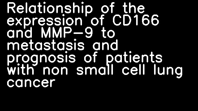 Relationship of the expression of CD166 and MMP-9 to metastasis and prognosis of patients with non small cell lung cancer