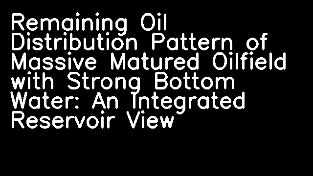 Remaining Oil Distribution Pattern of Massive Matured Oilfield with Strong Bottom Water: An Integrated Reservoir View