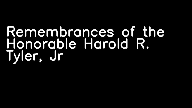 Remembrances of the Honorable Harold R. Tyler, Jr