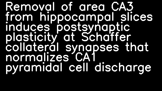 Removal of area CA3 from hippocampal slices induces postsynaptic plasticity at Schaffer collateral synapses that normalizes CA1 pyramidal cell discharge