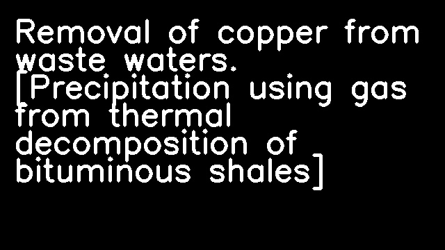 Removal of copper from waste waters. [Precipitation using gas from thermal decomposition of bituminous shales]