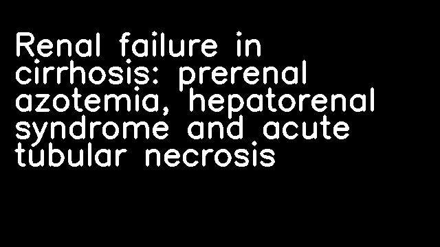 Renal failure in cirrhosis: prerenal azotemia, hepatorenal syndrome and acute tubular necrosis