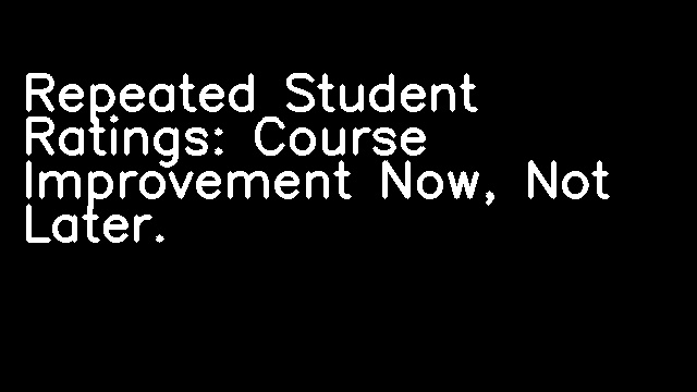 Repeated Student Ratings: Course Improvement Now, Not Later.