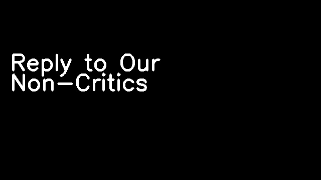 Reply to Our Non-Critics