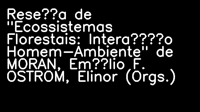 Reseña de "Ecossistemas Florestais: Interação Homem-Ambiente" de MORAN, Emílio F. OSTROM, Elinor (Orgs.)