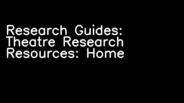 Research Guides: Theatre Research Resources: Home