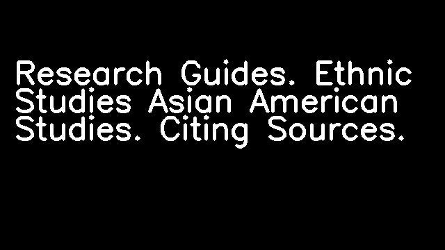 Research Guides. Ethnic Studies Asian American Studies. Citing Sources.