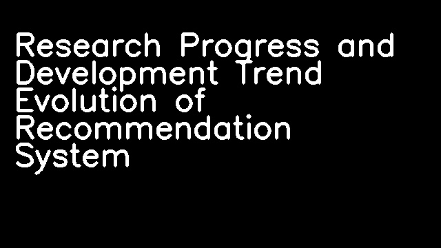 Research Progress and Development Trend Evolution of Recommendation System