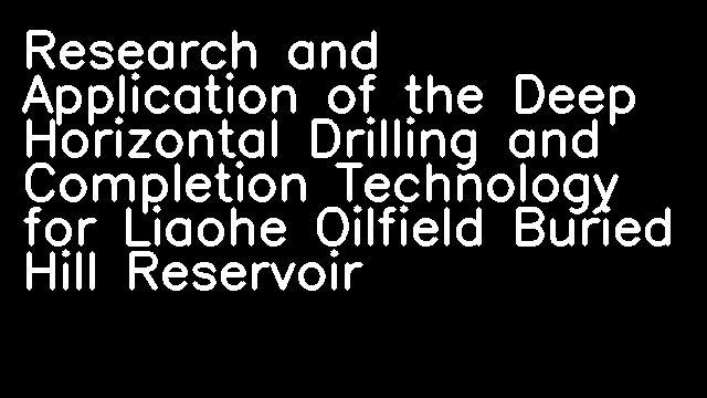 Research and Application of the Deep Horizontal Drilling and Completion Technology for Liaohe Oilfield Buried Hill Reservoir