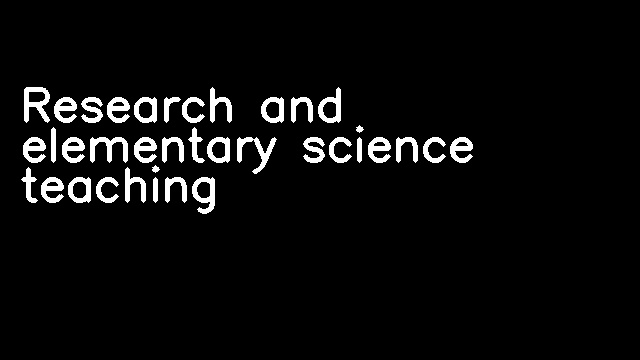 Research and elementary science teaching