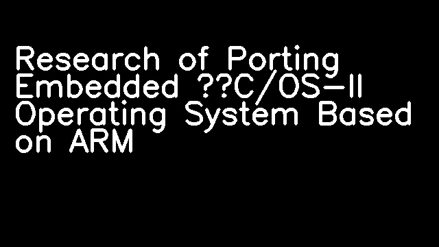 Research of Porting Embedded μC/OS-II Operating System Based on ARM